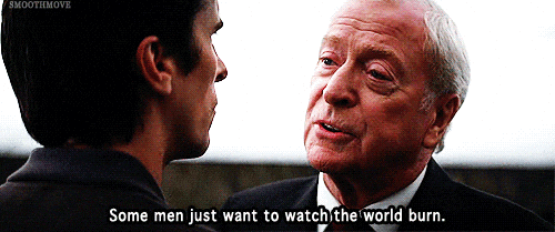 Alfred from The Dark Knight saying "Some men just want to watch the world burn."